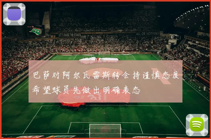 巴萨对阿尔瓦雷斯转会持谨慎态度希望球员先做出明确表态