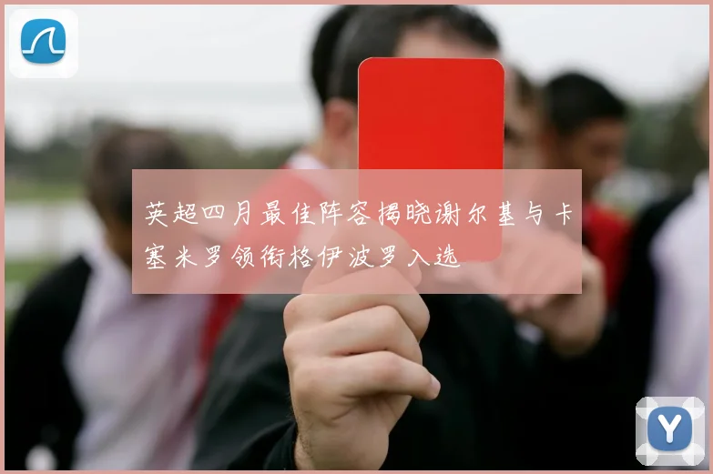 英超四月最佳阵容揭晓谢尔基与卡塞米罗领衔格伊波罗入选