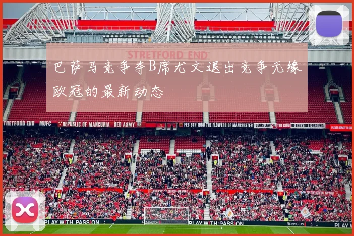 巴萨马竞争夺B席尤文退出竞争无缘欧冠的最新动态
