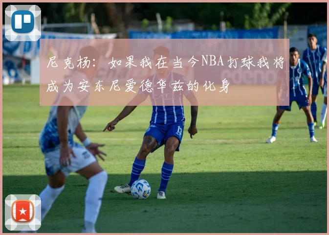 尼克杨：如果我在当今NBA打球我将成为安东尼爱德华兹的化身